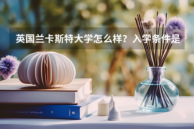 英国兰卡斯特大学怎么样？入学条件是什么