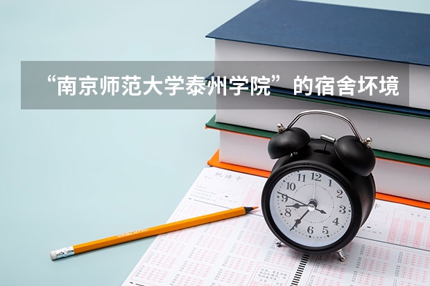 “南京师范大学泰州学院”的宿舍坏境是什么样的呀 有空调吗 几个人一个宿舍呀？谢谢～