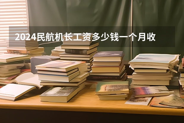 2024民航机长工资多少钱一个月收入高吗