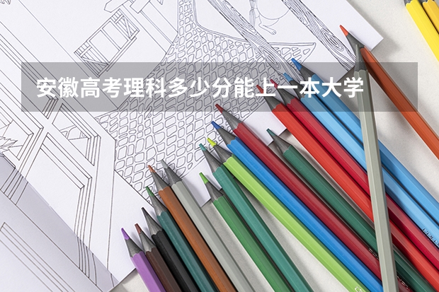安徽高考理科多少分能上一本大学
