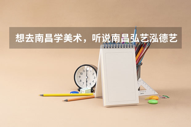想去南昌学美术，听说南昌弘艺泓德艺术学校很厉害，有去过的学长学姐吗？
