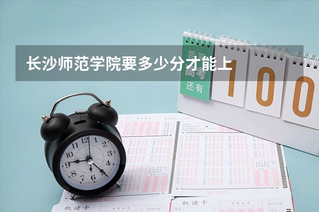 长沙师范学院要多少分才能上