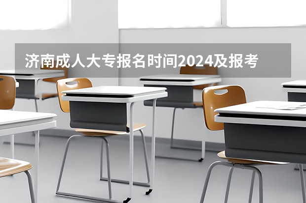 济南成人大专报名时间2024及报考入口在哪里