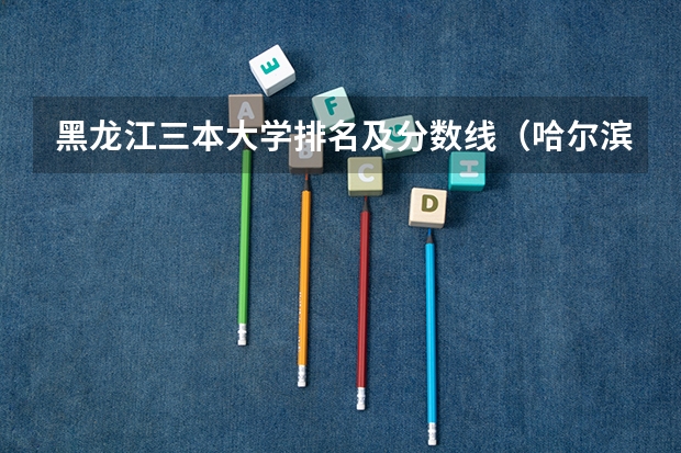 黑龙江三本大学排名及分数线（哈尔滨商业大学分数线）