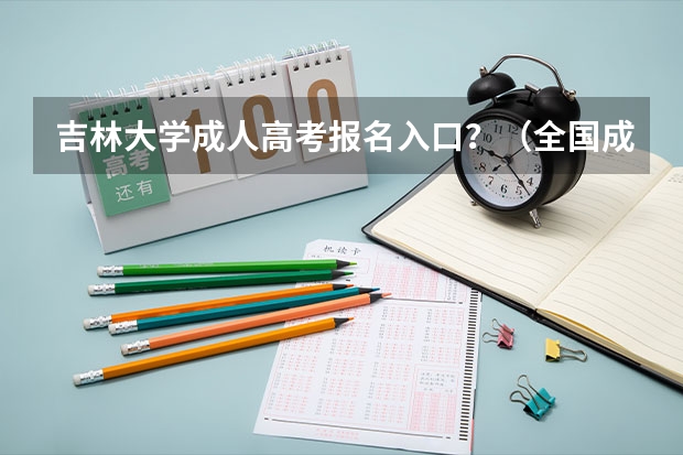 吉林大学成人高考报名入口?(全国成人高考报名方法?河南成考报名入口官网?)