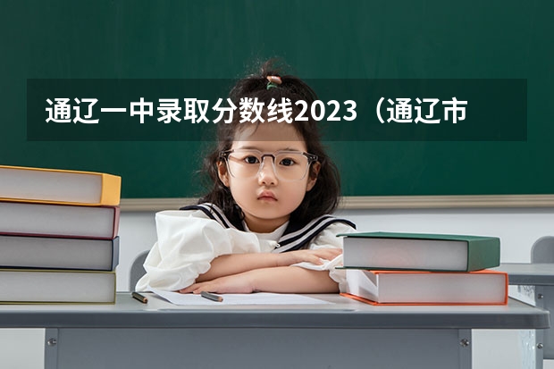 通辽一中录取分数线2023（通辽市河西实验高中录取分数线）
