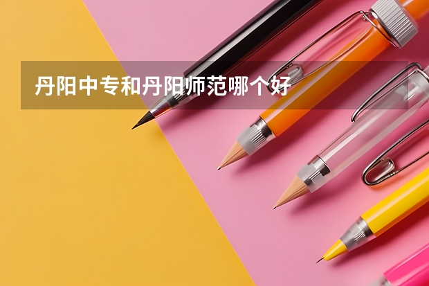 丹阳中专和丹阳师范哪个好