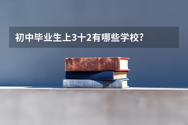 初中毕业生上3十2有哪些学校?