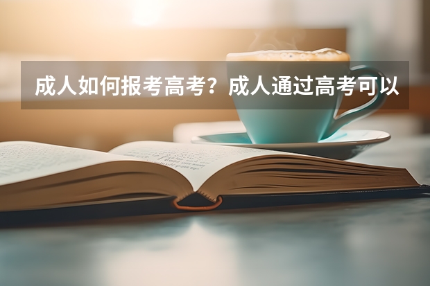 成人如何报考高考？成人通过高考可以进去大学读书吗？