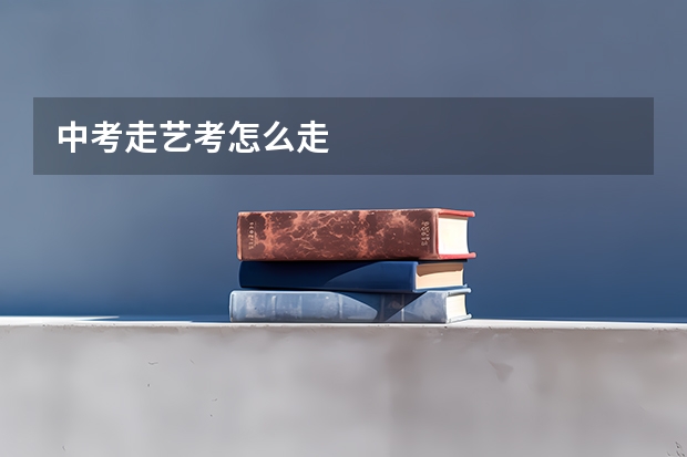 中考走艺考怎么走