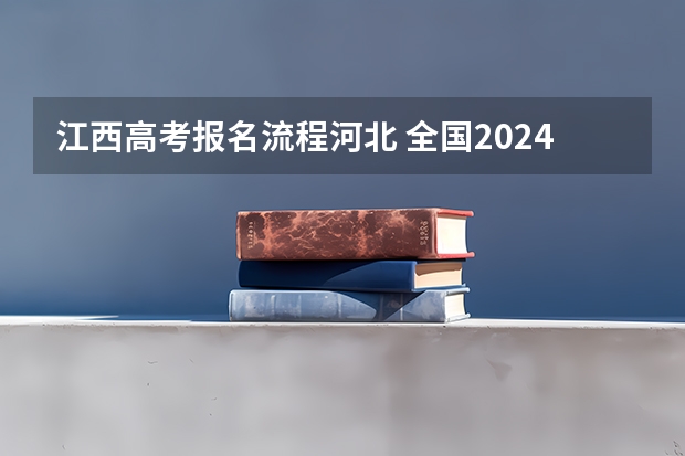 江西高考报名流程河北 全国2024年各地区成人高考报名时间及入口