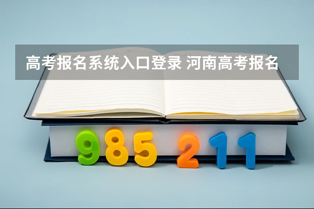 高考报名系统入口登录 河南高考报名平台登录入口在哪儿