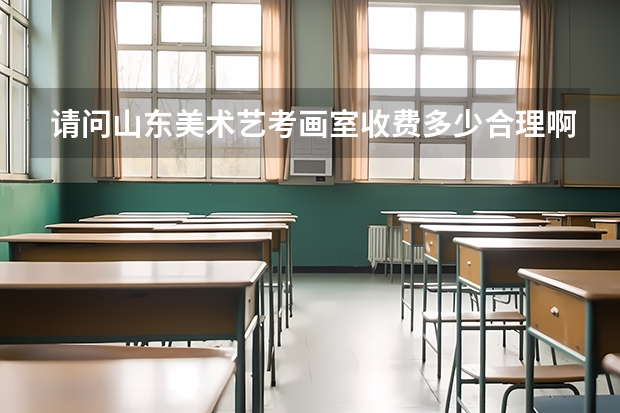 请问山东美术艺考画室收费多少合理啊？