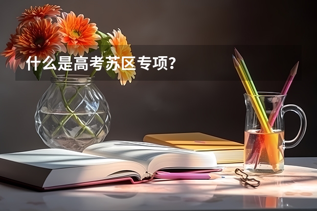 什么是高考苏区专项?