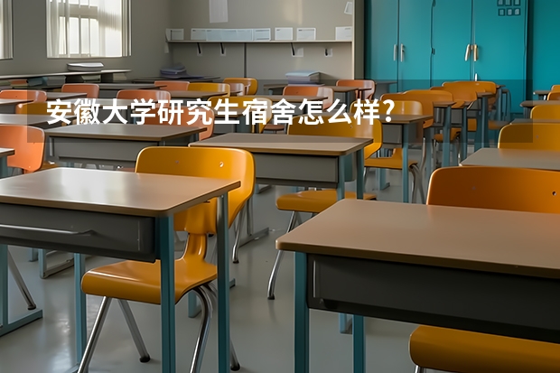 安徽大学研究生宿舍怎么样?