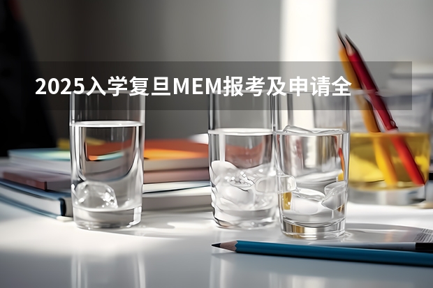 2025入学复旦MEM报考及申请全攻略 2025 年复旦大学工程管理MEM招生介绍 (复旦MEM项目管理)