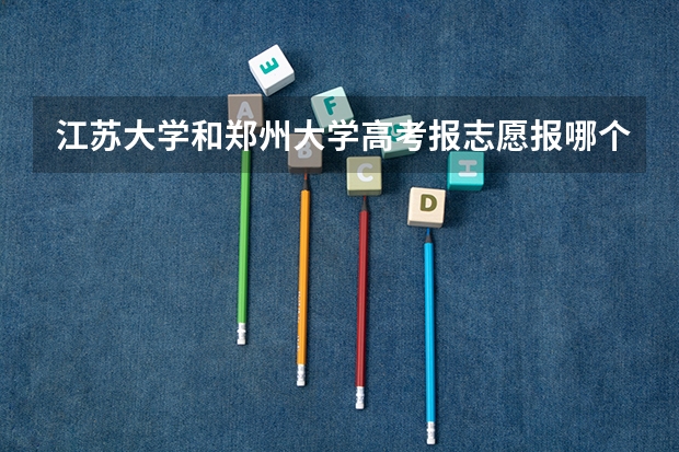 江苏大学和郑州大学高考报志愿报哪个好些