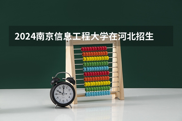 2024南京信息工程大学在河北招生计划 招多少人