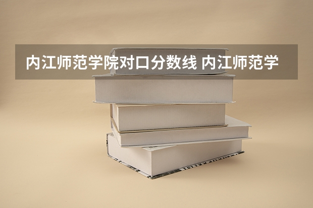 内江师范学院对口分数线 内江师范学院文科录取分数线