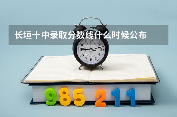 长垣十中录取分数线什么时候公布