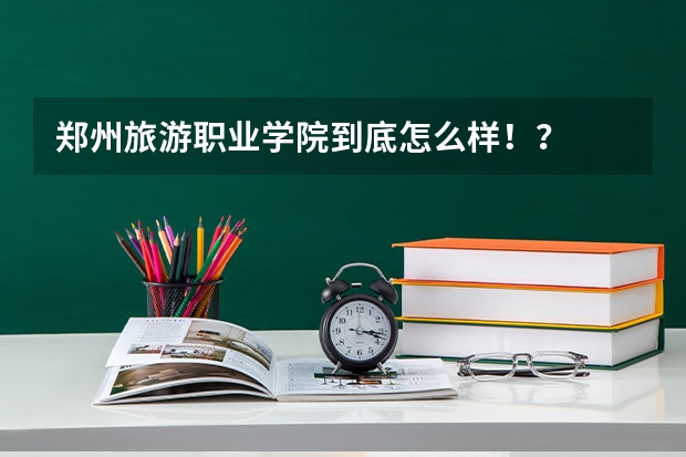 郑州旅游职业学院到底怎么样..！？