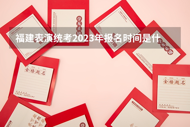 福建表演统考2023年报名时间是什么时候？附报名流程