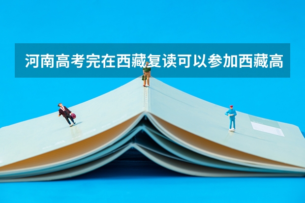 河南高考完在西藏复读可以参加西藏高考吗