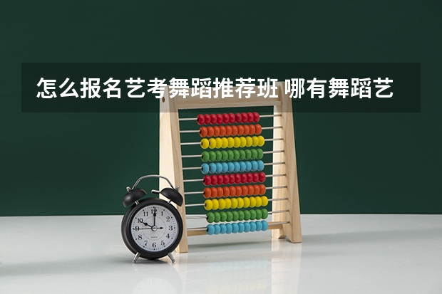 怎么报名艺考舞蹈推荐班 哪有舞蹈艺考培训