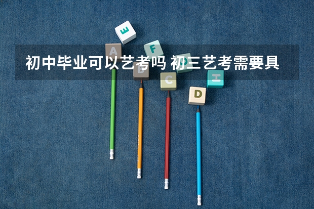 初中毕业可以艺考吗 初三艺考需要具备哪些条件