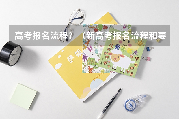 高考报名流程？（新高考报名流程和要求）