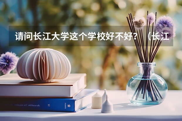 请问长江大学这个学校好不好？（长江大学日语系宿舍问题）