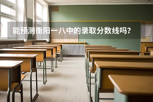 能预测衡阳一八中的录取分数线吗?