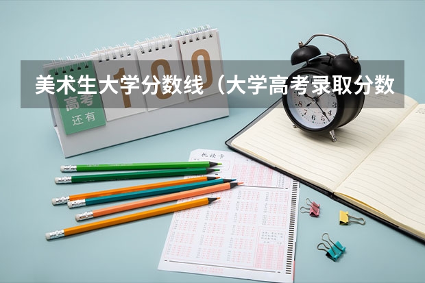 美术生大学分数线（大学高考录取分数线）