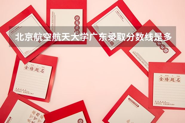 北京航空航天大学广东录取分数线是多少(历年招生人数汇总)