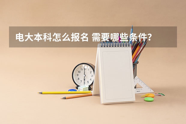 电大本科怎么报名 需要哪些条件？