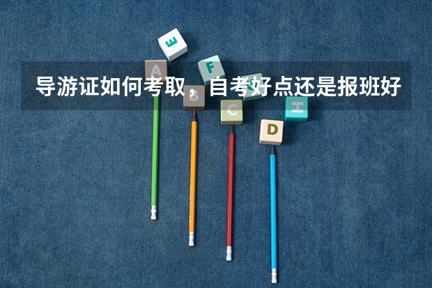 导游证如何考取，自考好点还是报班好点？相关流程请详解