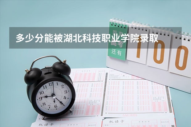 多少分能被湖北科技职业学院录取