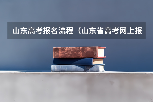 山东高考报名流程（山东省高考网上报名流程）