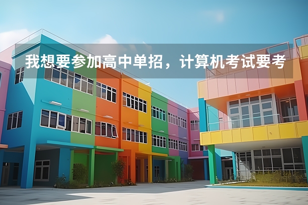 我想要参加高中单招,计算机考试要考什么?我该怎么自学?