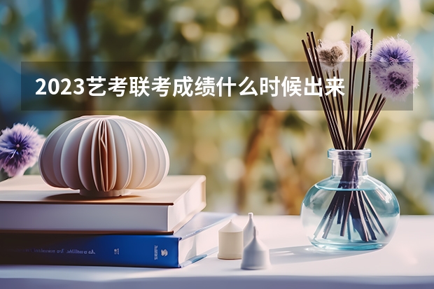 2023艺考联考成绩什么时候出来