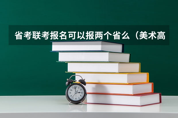 省考联考报名可以报两个省么（美术高考时间）