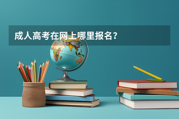 成人高考在网上哪里报名？