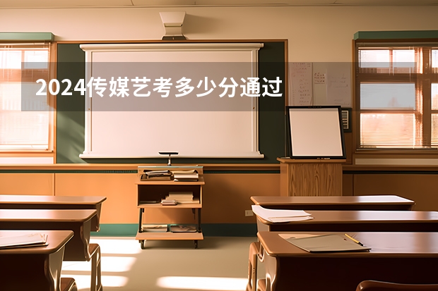 2024传媒艺考多少分通过