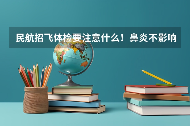 民航招飞体检要注意什么!鼻炎不影响嗅觉就合格,什么叫不影响嗅觉!肩不齐会有影响么?尽量详细,马上就