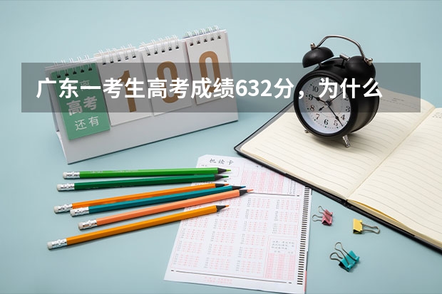 广东一考生高考成绩632分，为什么却报了三本？
