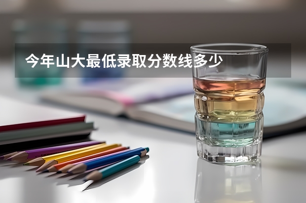 今年山大最低录取分数线多少