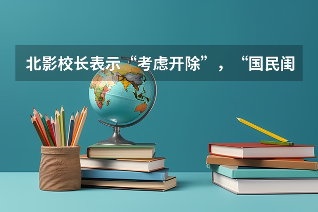 北影校长表示“考虑开除”，“国民闺女”关晓彤被学校拉黑，发生了什么？