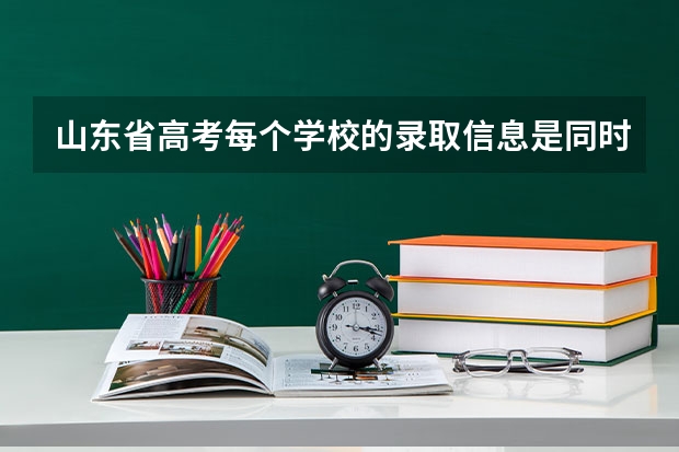 山东省高考每个学校的录取信息是同时发放的吗，我很多同学都有录取信息了，而我没有。我二本