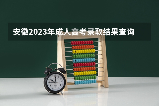 安徽2023年成人高考录取结果查询入口在哪里？