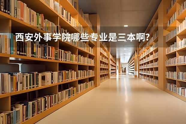 西安外事学院哪些专业是三本啊？